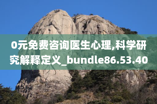 0元免费咨询医生心理,科学研究解释定义_bundle86.53.40