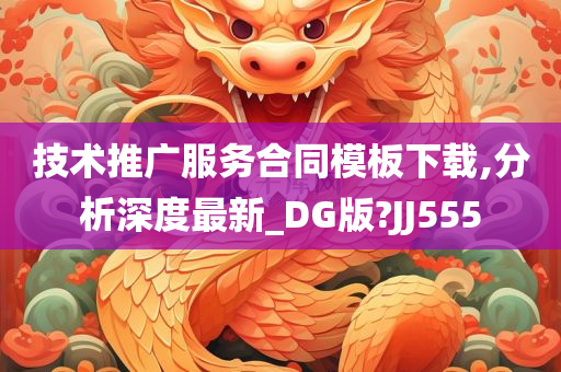 技术推广服务合同模板下载,分析深度最新_DG版?JJ555