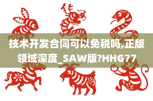 技术开发合同可以免税吗,正版领域深度_SAW版?HHG77