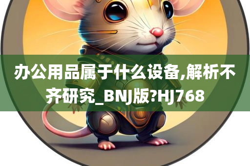 办公用品属于什么设备,解析不齐研究_BNJ版?HJ768