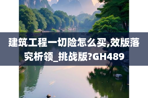 建筑工程一切险怎么买,效版落究析领_挑战版?GH489