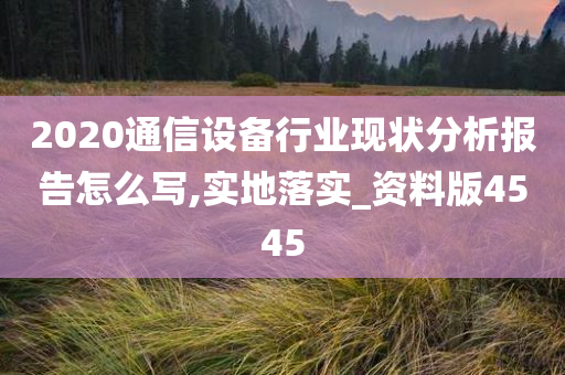 2020通信设备行业现状分析报告怎么写,实地落实_资料版4545