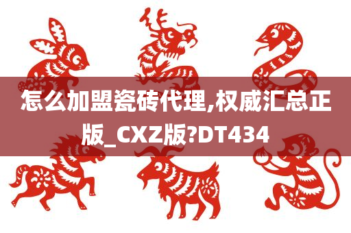 怎么加盟瓷砖代理,权威汇总正版_CXZ版?DT434