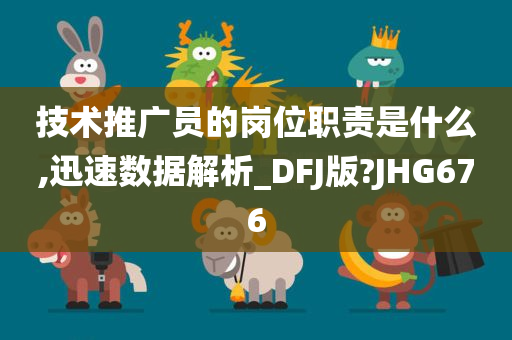 技术推广员的岗位职责是什么,迅速数据解析_DFJ版?JHG676