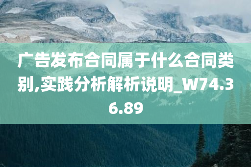 广告发布合同属于什么合同类别,实践分析解析说明_W74.36.89