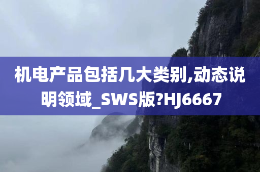 机电产品包括几大类别,动态说明领域_SWS版?HJ6667