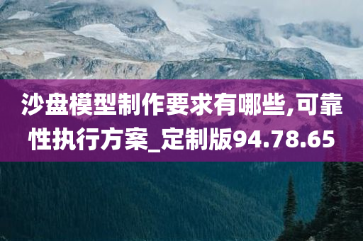 沙盘模型制作要求有哪些,可靠性执行方案_定制版94.78.65