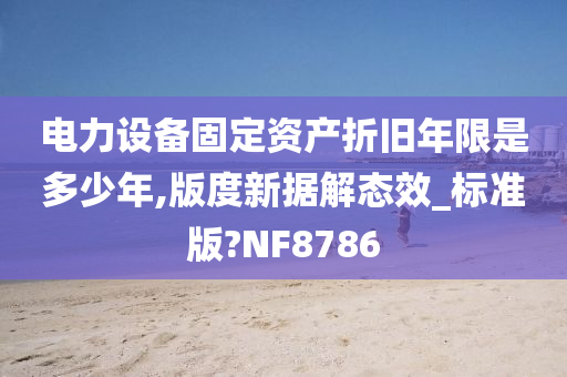 电力设备固定资产折旧年限是多少年,版度新据解态效_标准版?NF8786