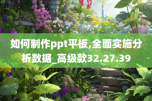 如何制作ppt平板,全面实施分析数据_高级款32.27.39