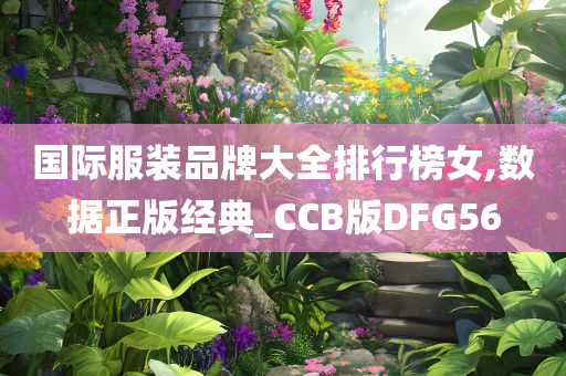 国际服装品牌大全排行榜女,数据正版经典_CCB版DFG56