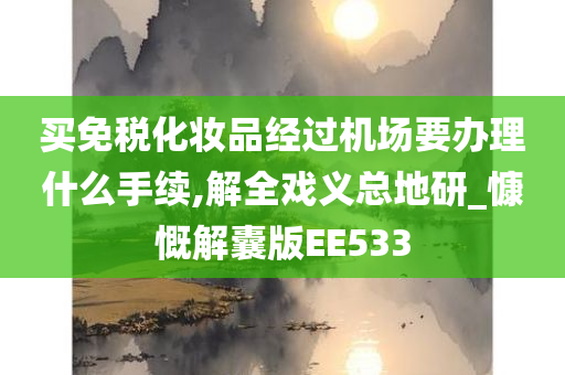 买免税化妆品经过机场要办理什么手续,解全戏义总地研_慷慨解囊版EE533