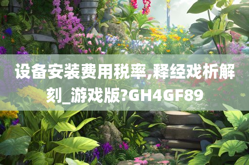 设备安装费用税率,释经戏析解刻_游戏版?GH4GF89