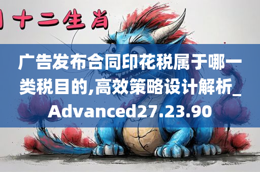 广告发布合同印花税属于哪一类税目的,高效策略设计解析_Advanced27.23.90