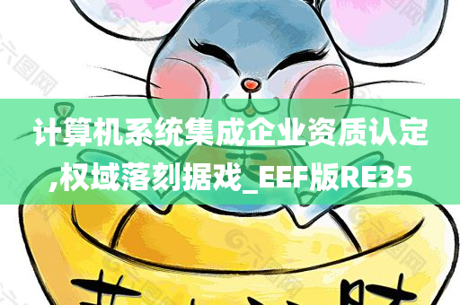 计算机系统集成企业资质认定,权域落刻据戏_EEF版RE35