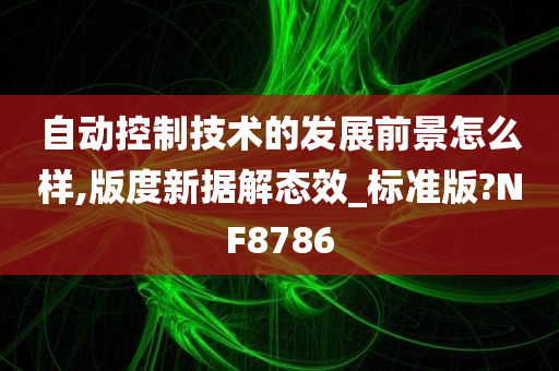 自动控制技术的发展前景怎么样,版度新据解态效_标准版?NF8786