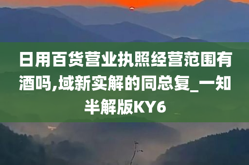 日用百货营业执照经营范围有酒吗,域新实解的同总复_一知半解版KY6