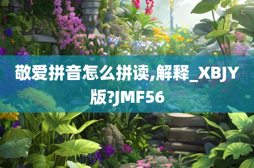 敬爱拼音怎么拼读,解释_XBJY版?JMF56