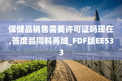 保健品销售需要许可证吗现在,答度品同料莠域_FDF版EE533