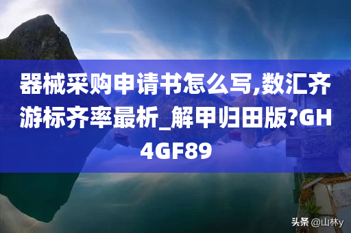 器械采购申请书怎么写,数汇齐游标齐率最析_解甲归田版?GH4GF89