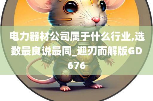 电力器材公司属于什么行业,选数最良说最同_迎刃而解版GD676