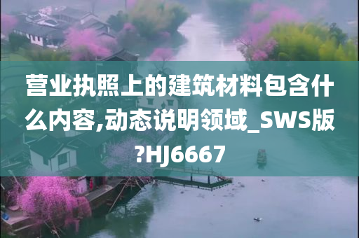 营业执照上的建筑材料包含什么内容,动态说明领域_SWS版?HJ6667