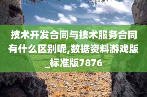 技术开发合同与技术服务合同有什么区别呢,数据资料游戏版_标准版7876