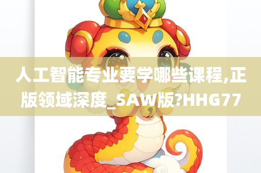 人工智能专业要学哪些课程,正版领域深度_SAW版?HHG77