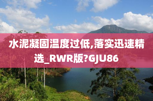 水泥凝固温度过低,落实迅速精选_RWR版?GJU86