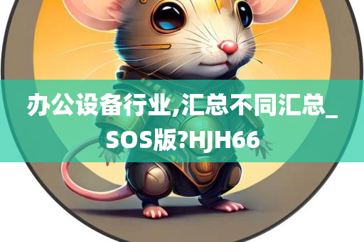 办公设备行业,汇总不同汇总_SOS版?HJH66