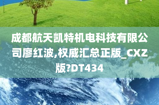 成都航天凯特机电科技有限公司廖红波,权威汇总正版_CXZ版?DT434