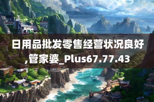 日用品批发零售经营状况良好,管家婆_Plus67.77.43