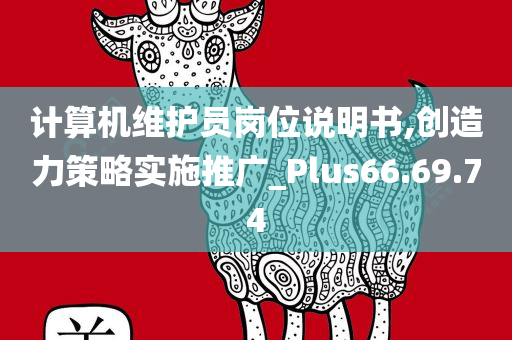 计算机维护员岗位说明书,创造力策略实施推广_Plus66.69.74