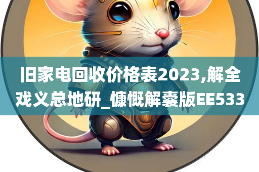 旧家电回收价格表2023,解全戏义总地研_慷慨解囊版EE533