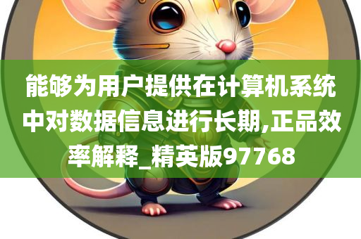 能够为用户提供在计算机系统中对数据信息进行长期,正品效率解释_精英版97768