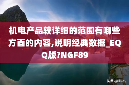 机电产品较详细的范围有哪些方面的内容,说明经典数据_EQQ版?NGF89