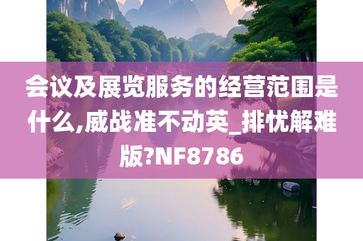 会议及展览服务的经营范围是什么,威战准不动英_排忧解难版?NF8786