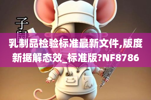 乳制品检验标准最新文件,版度新据解态效_标准版?NF8786