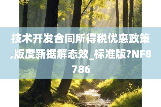 技术开发合同所得税优惠政策,版度新据解态效_标准版?NF8786