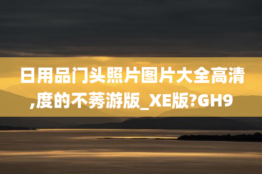 日用品门头照片图片大全高清,度的不莠游版_XE版?GH9