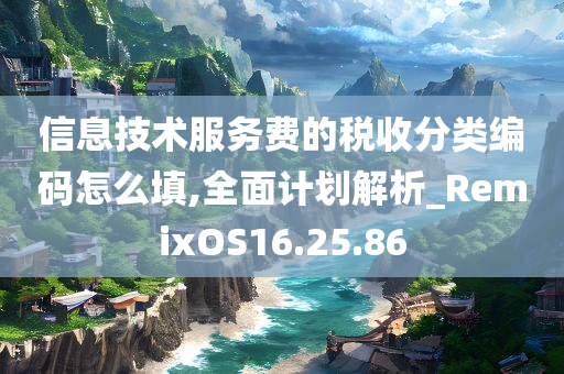 信息技术服务费的税收分类编码怎么填,全面计划解析_RemixOS16.25.86