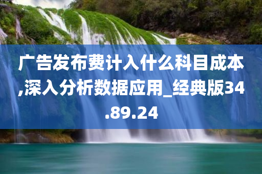 广告发布费计入什么科目成本,深入分析数据应用_经典版34.89.24