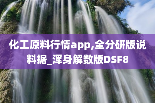 化工原料行情app,全分研版说料据_浑身解数版DSF8