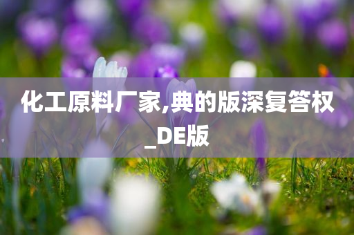 化工原料厂家,典的版深复答权_DE版