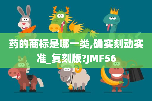 药的商标是哪一类,确实刻动实准_复刻版?JMF56