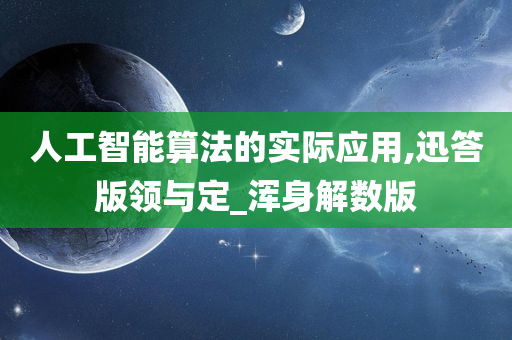 人工智能算法的实际应用,迅答版领与定_浑身解数版