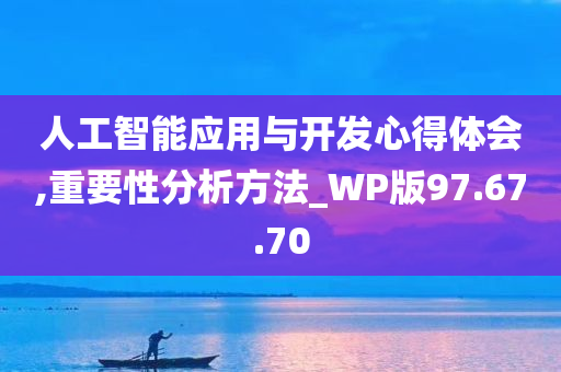 人工智能应用与开发心得体会,重要性分析方法_WP版97.67.70