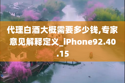 代理白酒大概需要多少钱,专家意见解释定义_iPhone92.40.15