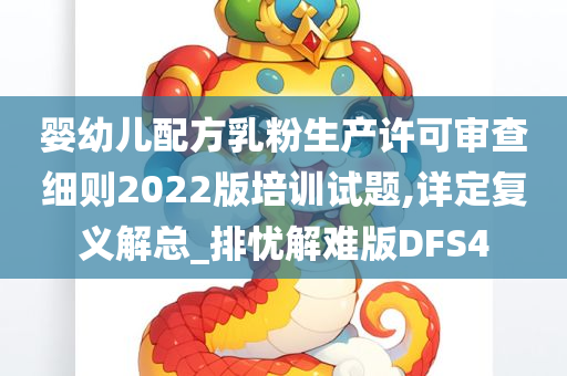 婴幼儿配方乳粉生产许可审查细则2022版培训试题,详定复义解总_排忧解难版DFS4