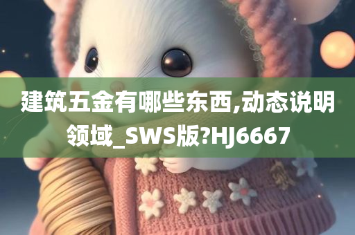 建筑五金有哪些东西,动态说明领域_SWS版?HJ6667