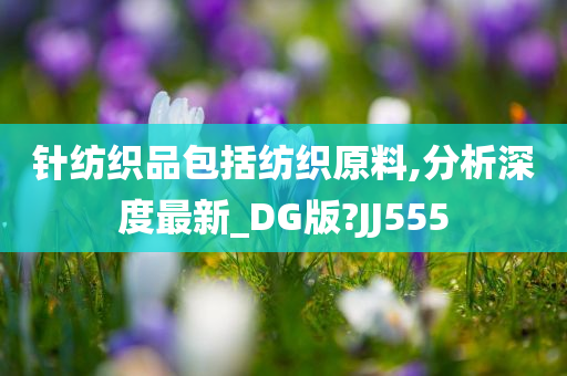 针纺织品包括纺织原料,分析深度最新_DG版?JJ555